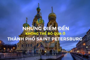 Những điểm đến không thể bỏ qua khi ghé thăm thành phố Saint Petersburg - Nga