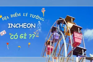 ĐỊA ĐIỂM DU LỊCH LÝ TƯỞNG "INCHEON!"